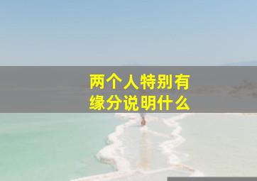 两个人特别有缘分说明什么