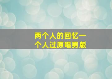 两个人的回忆一个人过原唱男版