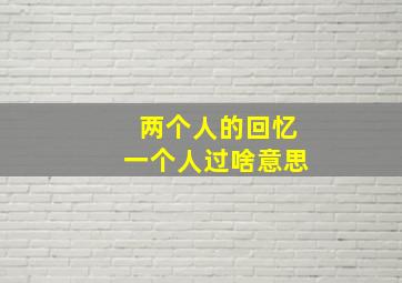 两个人的回忆一个人过啥意思