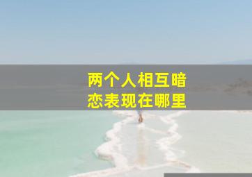 两个人相互暗恋表现在哪里