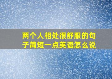 两个人相处很舒服的句子简短一点英语怎么说