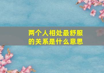 两个人相处最舒服的关系是什么意思