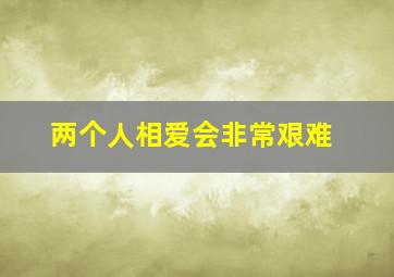 两个人相爱会非常艰难