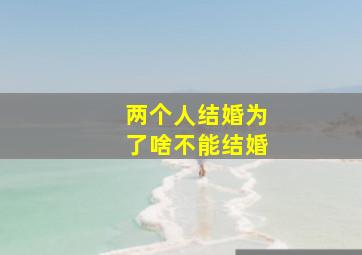 两个人结婚为了啥不能结婚