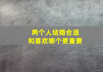 两个人结婚合适和喜欢哪个更重要