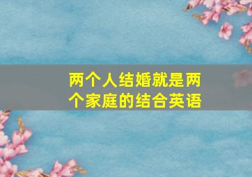 两个人结婚就是两个家庭的结合英语