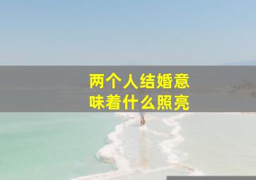 两个人结婚意味着什么照亮