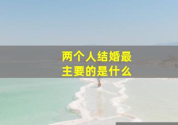 两个人结婚最主要的是什么