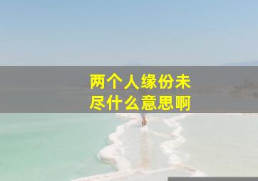 两个人缘份未尽什么意思啊