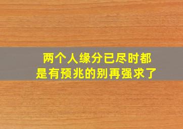 两个人缘分已尽时都是有预兆的别再强求了