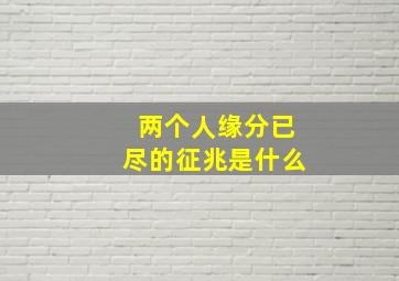 两个人缘分已尽的征兆是什么