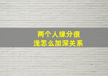 两个人缘分很浅怎么加深关系