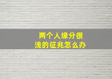 两个人缘分很浅的征兆怎么办