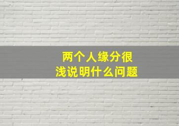 两个人缘分很浅说明什么问题