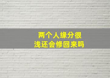 两个人缘分很浅还会修回来吗