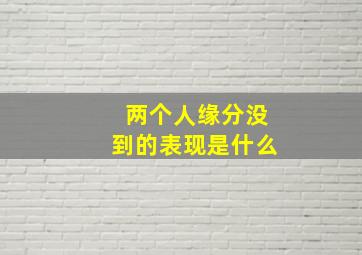 两个人缘分没到的表现是什么