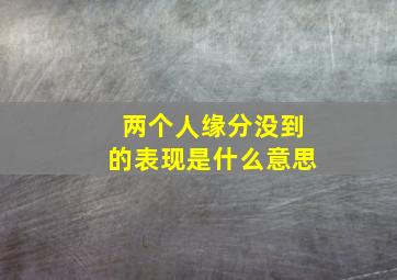 两个人缘分没到的表现是什么意思