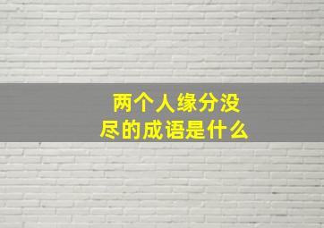 两个人缘分没尽的成语是什么