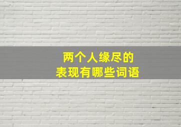 两个人缘尽的表现有哪些词语