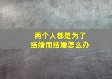 两个人都是为了结婚而结婚怎么办