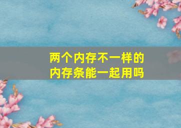 两个内存不一样的内存条能一起用吗