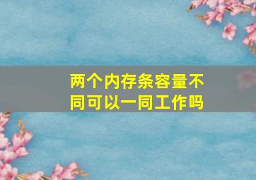 两个内存条容量不同可以一同工作吗