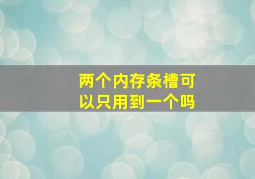 两个内存条槽可以只用到一个吗