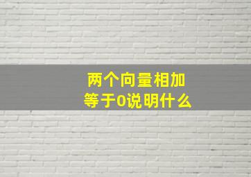 两个向量相加等于0说明什么