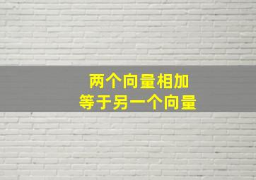 两个向量相加等于另一个向量