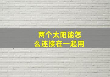 两个太阳能怎么连接在一起用