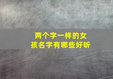 两个字一样的女孩名字有哪些好听