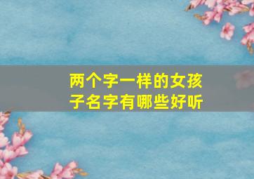 两个字一样的女孩子名字有哪些好听