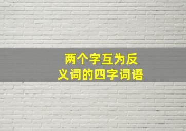 两个字互为反义词的四字词语