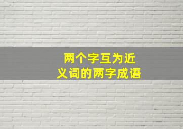 两个字互为近义词的两字成语