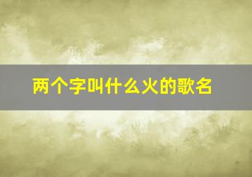 两个字叫什么火的歌名