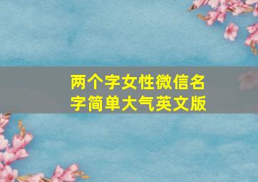 两个字女性微信名字简单大气英文版