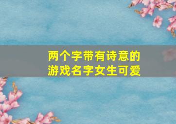 两个字带有诗意的游戏名字女生可爱