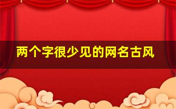 两个字很少见的网名古风