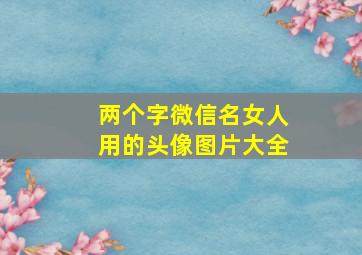 两个字微信名女人用的头像图片大全