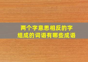 两个字意思相反的字组成的词语有哪些成语