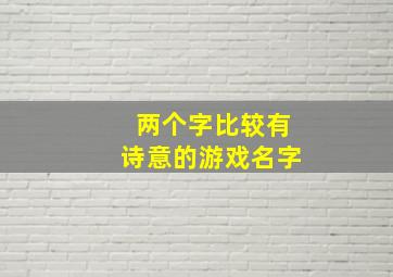 两个字比较有诗意的游戏名字