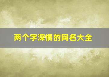 两个字深情的网名大全