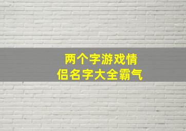 两个字游戏情侣名字大全霸气