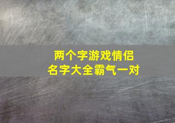 两个字游戏情侣名字大全霸气一对