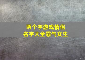 两个字游戏情侣名字大全霸气女生