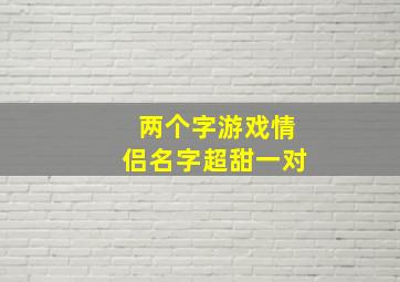 两个字游戏情侣名字超甜一对