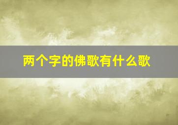 两个字的佛歌有什么歌