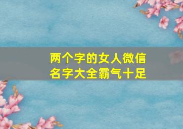 两个字的女人微信名字大全霸气十足