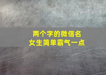 两个字的微信名女生简单霸气一点