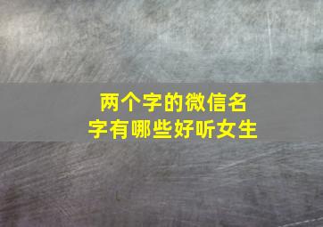 两个字的微信名字有哪些好听女生